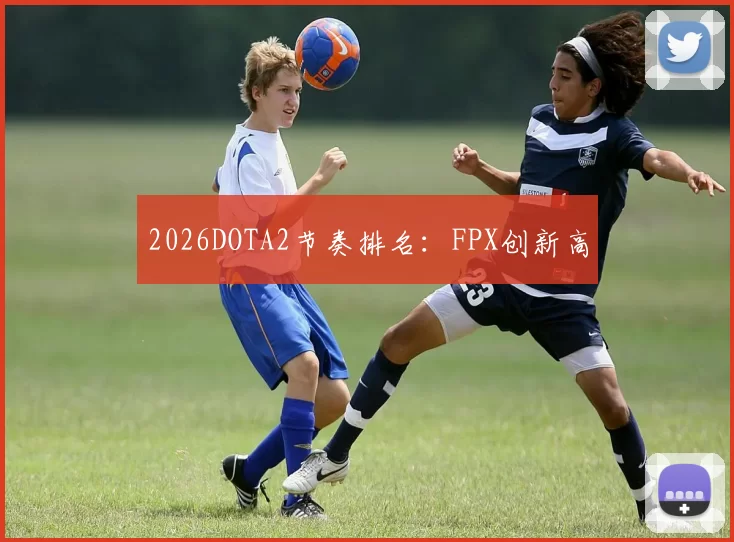 2026DOTA2节奏排名：FPX创新高