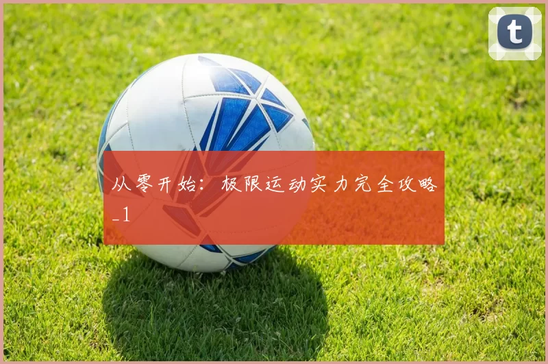 从零开始：极限运动实力完全攻略_1