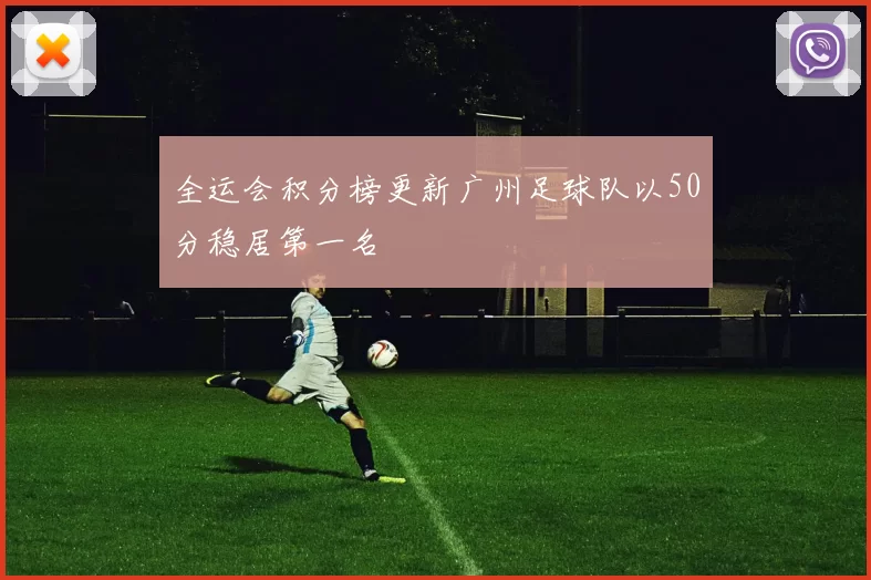 全运会积分榜更新广州足球队以50分稳居第一名