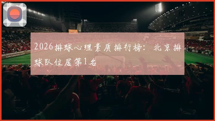 2026排球心理素质排行榜：北京排球队位居第1名