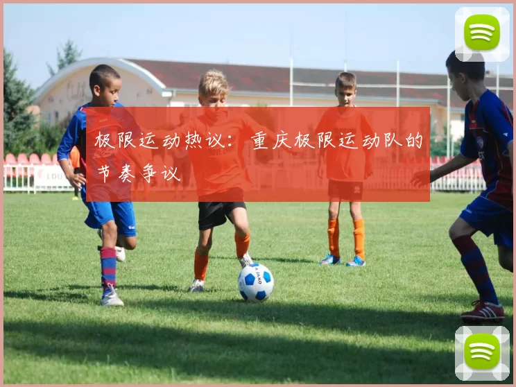 极限运动热议：重庆极限运动队的节奏争议