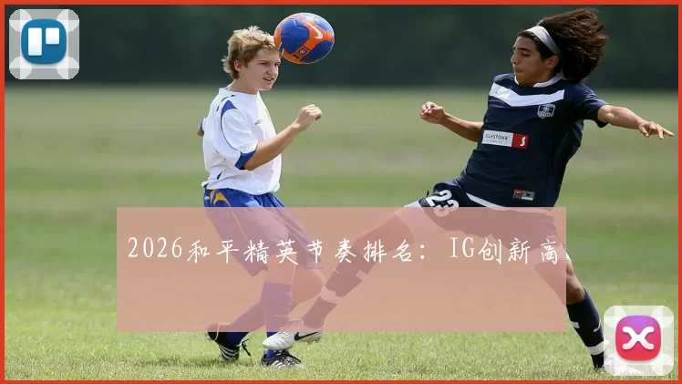 2026和平精英节奏排名：IG创新高